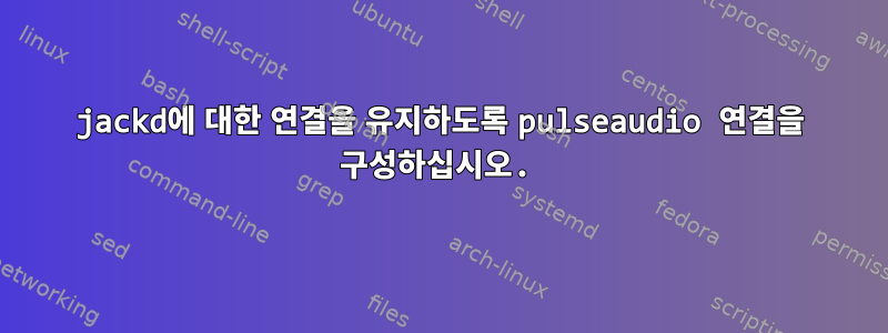 jackd에 대한 연결을 유지하도록 pulseaudio 연결을 구성하십시오.