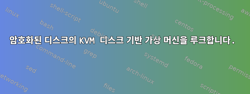 암호화된 디스크의 KVM 디스크 기반 가상 머신을 루크합니다.