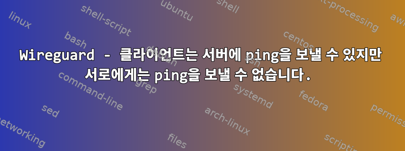 Wireguard - 클라이언트는 서버에 ping을 보낼 수 있지만 서로에게는 ping을 보낼 수 없습니다.