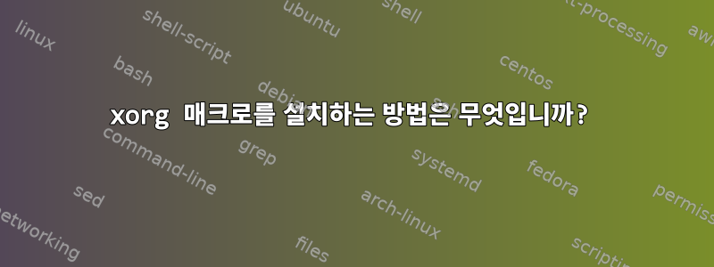 xorg 매크로를 설치하는 방법은 무엇입니까?