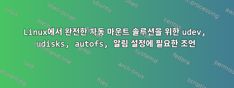 Linux에서 완전한 자동 마운트 솔루션을 위한 udev, udisks, autofs, 알림 설정에 필요한 조언