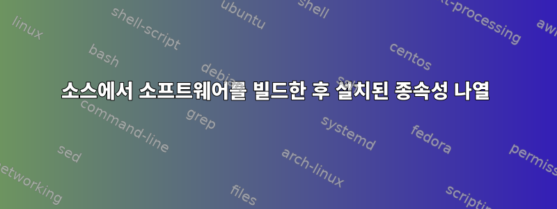 소스에서 소프트웨어를 빌드한 후 설치된 종속성 나열