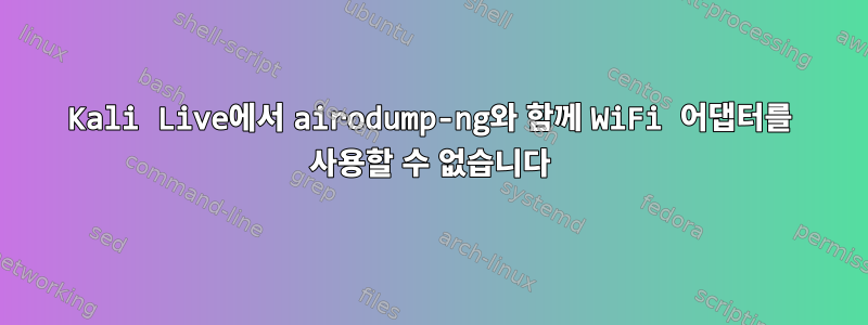 Kali Live에서 airodump-ng와 함께 WiFi 어댑터를 사용할 수 없습니다