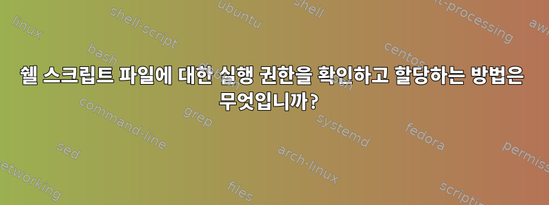 쉘 스크립트 파일에 대한 실행 권한을 확인하고 할당하는 방법은 무엇입니까?