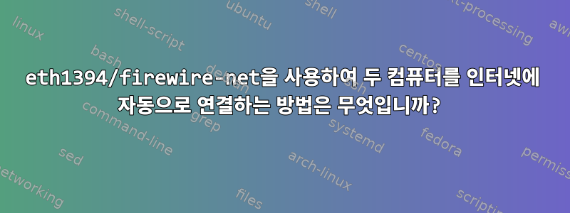 eth1394/firewire-net을 사용하여 두 컴퓨터를 인터넷에 자동으로 연결하는 방법은 무엇입니까?