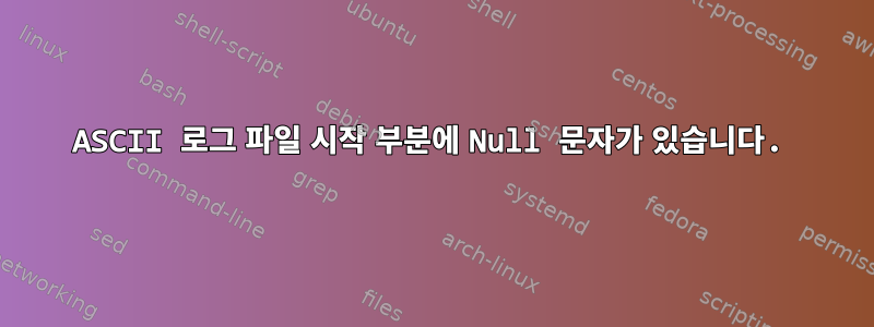 ASCII 로그 파일 시작 부분에 Null 문자가 있습니다.