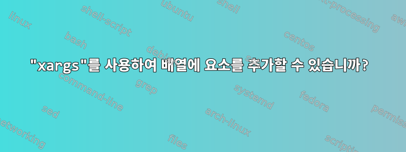 "xargs"를 사용하여 배열에 요소를 추가할 수 있습니까?