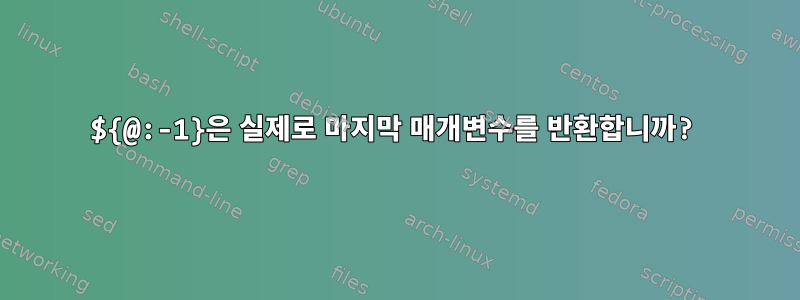 ${@:-1}은 실제로 마지막 매개변수를 반환합니까?