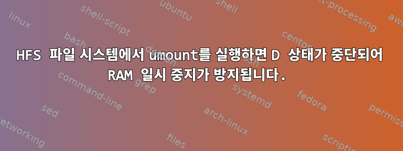 HFS 파일 시스템에서 umount를 실행하면 D 상태가 중단되어 RAM 일시 중지가 방지됩니다.