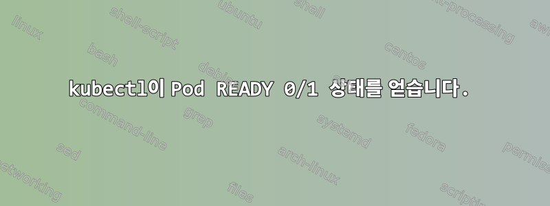 kubectl이 Pod READY 0/1 상태를 얻습니다.