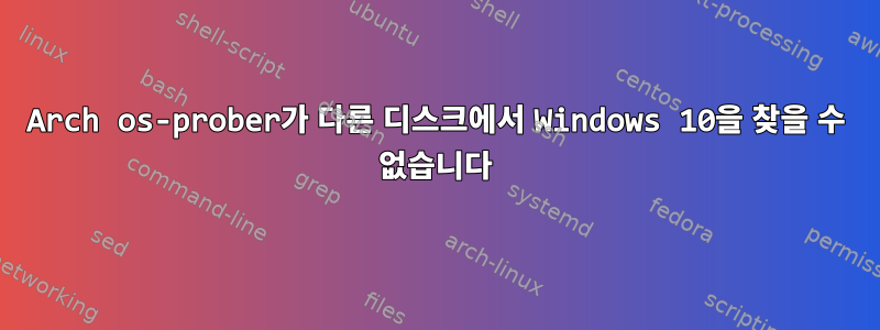 Arch os-prober가 다른 디스크에서 Windows 10을 찾을 수 없습니다