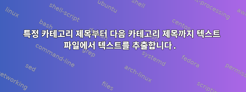 특정 카테고리 제목부터 다음 카테고리 제목까지 텍스트 파일에서 텍스트를 추출합니다.