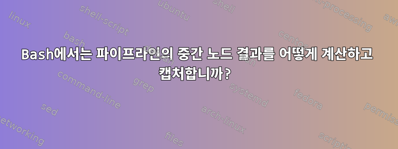 Bash에서는 파이프라인의 중간 노드 결과를 어떻게 계산하고 캡처합니까?