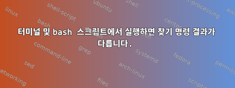 터미널 및 bash 스크립트에서 실행하면 찾기 명령 결과가 다릅니다.