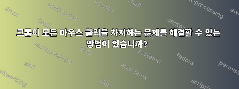 크롬이 모든 마우스 클릭을 차지하는 문제를 해결할 수 있는 방법이 있습니까?