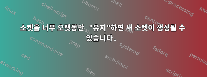 소켓을 너무 오랫동안 "유지"하면 새 소켓이 생성될 수 있습니다.