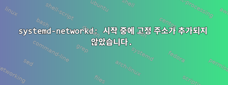 systemd-networkd: 시작 중에 고정 주소가 추가되지 않았습니다.