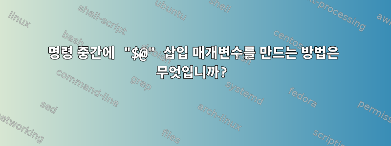 명령 중간에 "$@" 삽입 매개변수를 만드는 방법은 무엇입니까?