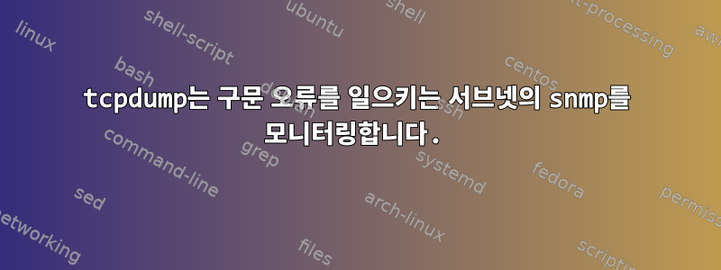 tcpdump는 구문 오류를 일으키는 서브넷의 snmp를 모니터링합니다.