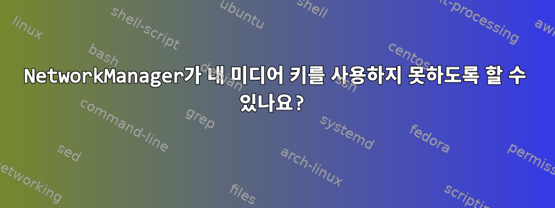 NetworkManager가 내 미디어 키를 사용하지 못하도록 할 수 있나요?