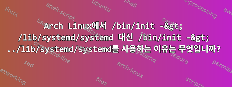 Arch Linux에서 /bin/init -&gt; /lib/systemd/systemd 대신 /bin/init -&gt; ../lib/systemd/systemd를 사용하는 이유는 무엇입니까?