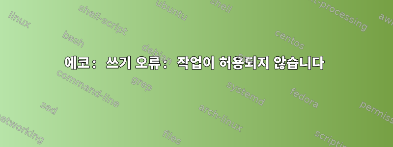 에코: 쓰기 오류: 작업이 허용되지 않습니다