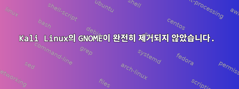 Kali Linux의 GNOME이 완전히 제거되지 않았습니다.