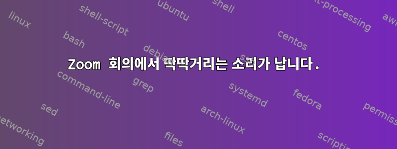 Zoom 회의에서 딱딱거리는 소리가 납니다.