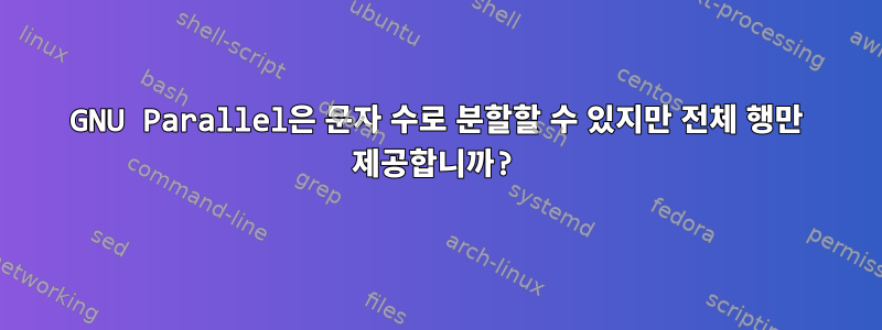 GNU Parallel은 문자 수로 분할할 수 있지만 전체 행만 제공합니까?