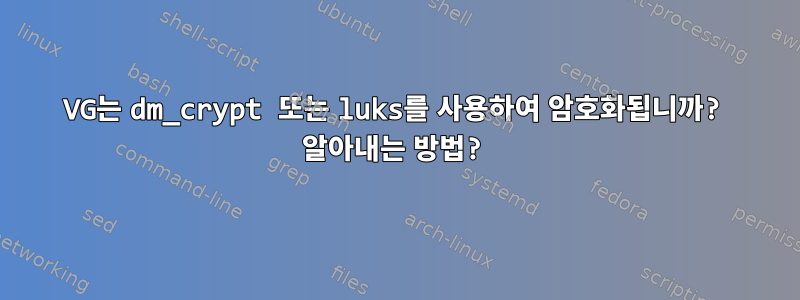 VG는 dm_crypt 또는 luks를 사용하여 암호화됩니까? 알아내는 방법?