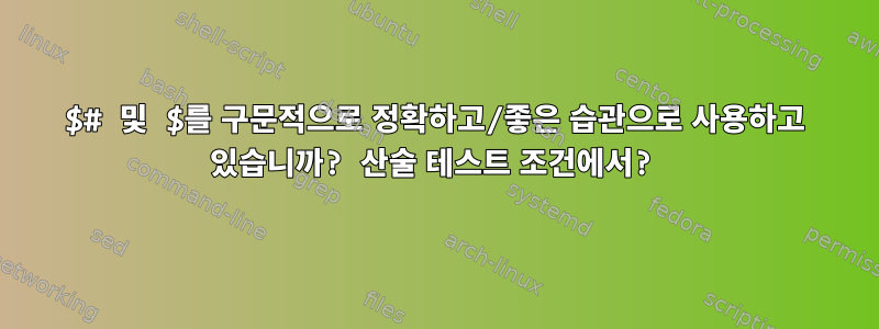 $# 및 $를 구문적으로 정확하고/좋은 습관으로 사용하고 있습니까? 산술 테스트 조건에서?