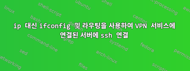 ip 대신 ifconfig 및 라우팅을 사용하여 VPN 서비스에 연결된 서버에 ssh 연결