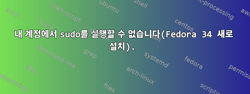 내 계정에서 sudo를 실행할 수 없습니다(Fedora 34 새로 설치).