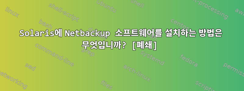 Solaris에 Netbackup 소프트웨어를 설치하는 방법은 무엇입니까? [폐쇄]