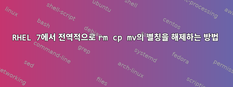 RHEL 7에서 전역적으로 rm cp mv의 별칭을 해제하는 방법