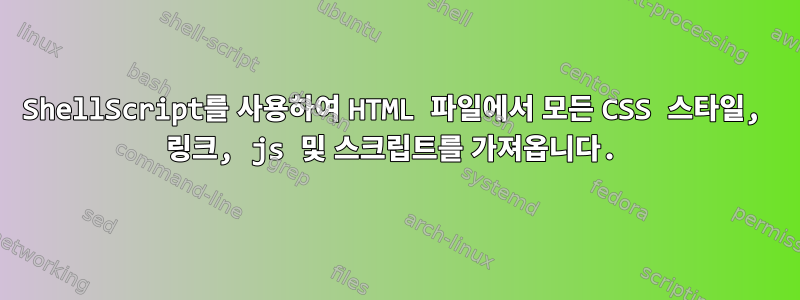 ShellScript를 사용하여 HTML 파일에서 모든 CSS 스타일, 링크, js 및 스크립트를 가져옵니다.