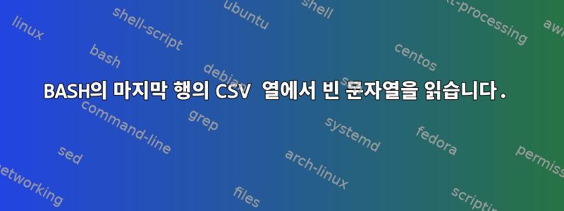 BASH의 마지막 행의 CSV 열에서 빈 문자열을 읽습니다.