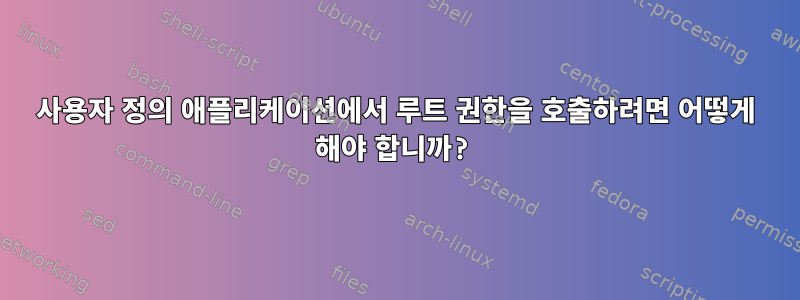 사용자 정의 애플리케이션에서 루트 권한을 호출하려면 어떻게 해야 합니까?