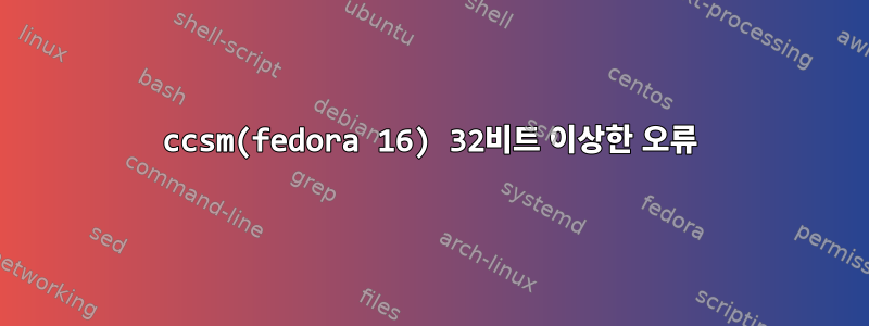 ccsm(fedora 16) 32비트 이상한 오류