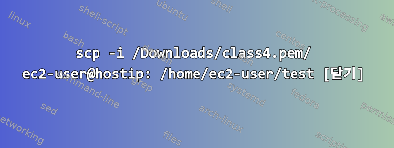 scp -i /Downloads/class4.pem/ ec2-user@hostip: /home/ec2-user/test [닫기]