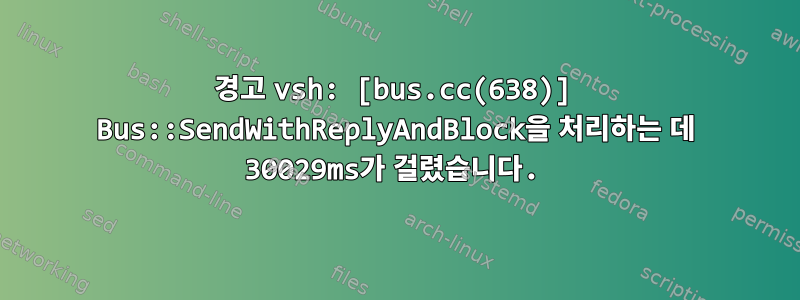 경고 vsh: [bus.cc(638)] Bus::SendWithReplyAndBlock을 처리하는 데 30029ms가 걸렸습니다.