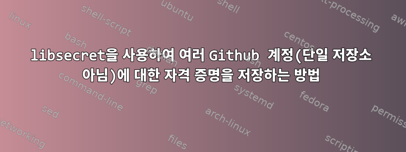 libsecret을 사용하여 여러 Github 계정(단일 저장소 아님)에 대한 자격 증명을 저장하는 방법