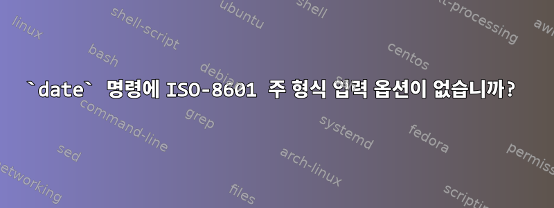 `date` 명령에 ISO-8601 주 형식 입력 옵션이 없습니까?