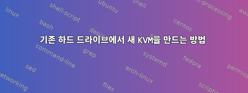 기존 하드 드라이브에서 새 KVM을 만드는 방법