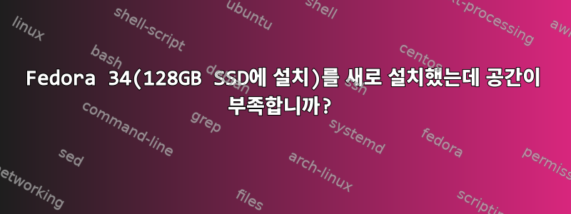 Fedora 34(128GB SSD에 설치)를 새로 설치했는데 공간이 부족합니까?