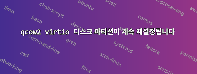 qcow2 virtio 디스크 파티션이 계속 재설정됩니다