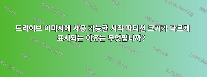 드라이브 이미지에 사용 가능한 시작 파티션 크기가 다르게 표시되는 이유는 무엇입니까?