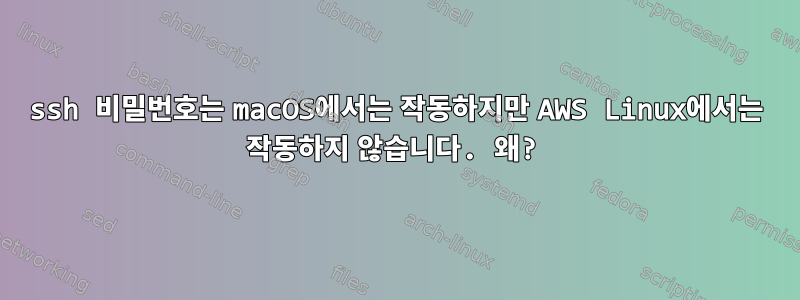 ssh 비밀번호는 macOS에서는 작동하지만 AWS Linux에서는 작동하지 않습니다. 왜?