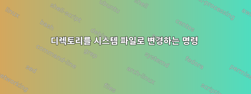 디렉토리를 시스템 파일로 변경하는 명령