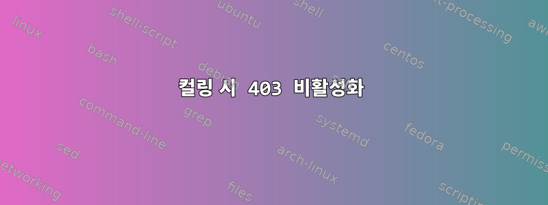 컬링 시 403 비활성화